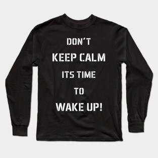 Don't Keep Calm Its Time To Wake Up! Long Sleeve T-Shirt
