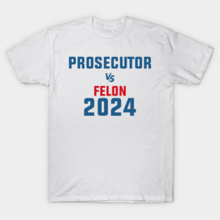 prosecutor vs felon 2024 donald trump T-Shirt