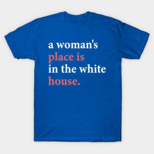 a woman's place is in the white house T-Shirt
