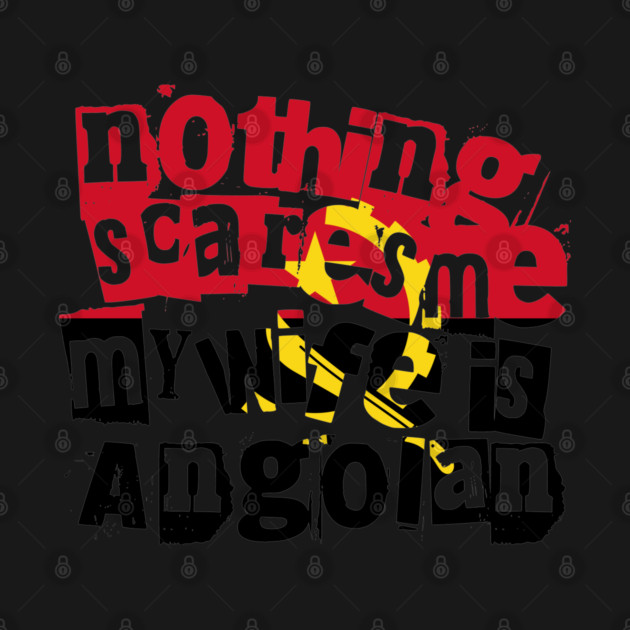 Funny Angolan Wife Nothing Scares Me My Wife Is Angolan by Yesteeyear