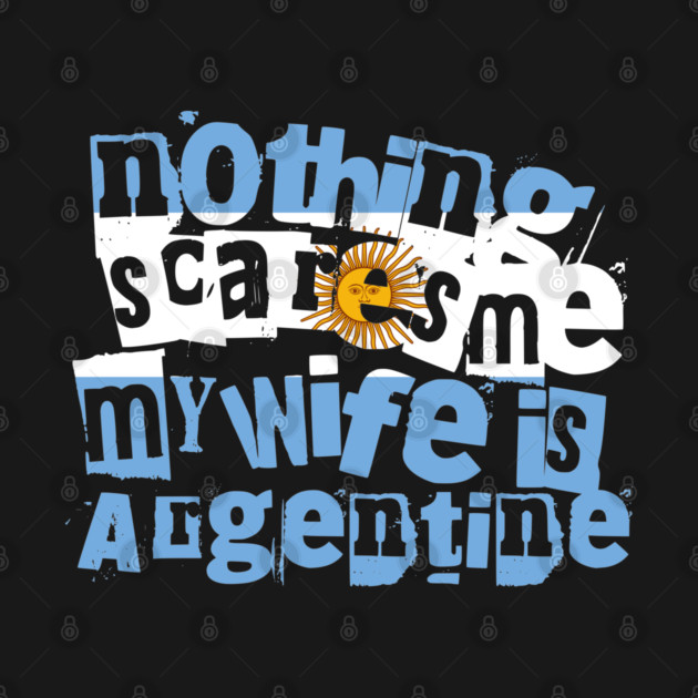 Funny Argentine Wife Nothing Scares Me My Wife Is Argentine by Yesteeyear