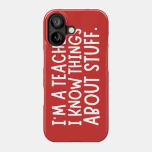 I'm A Teacher, I Know Things About Stuff Phone Case