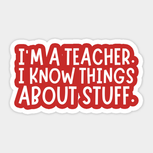 I'm A Teacher, I Know Things About Stuff Sticker by The WYLD Tribe