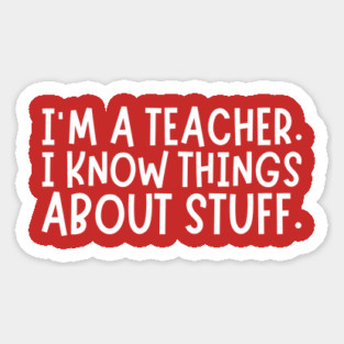 I'm A Teacher, I Know Things About Stuff Magnet