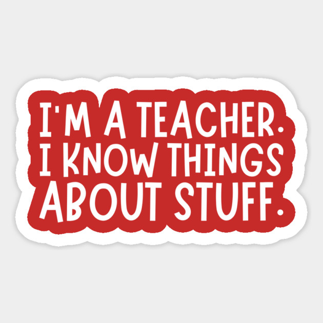 I'm A Teacher, I Know Things About Stuff Magnet by The WYLD Tribe