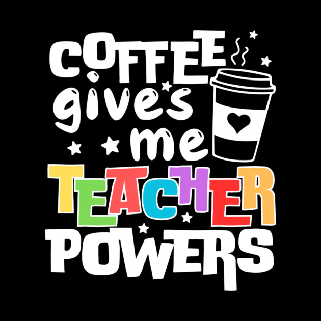 Coffee Gives Me Teacher Powers by The WYLD Tribe