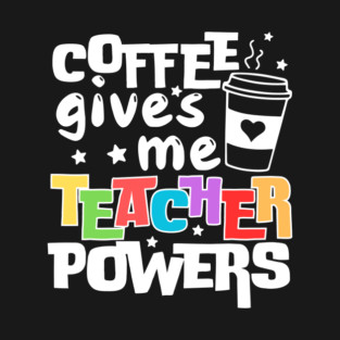 Coffee Gives Me Teacher Powers T-Shirt