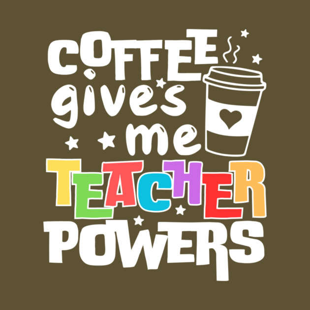 Coffee Gives Me Teacher Powers by The WYLD Tribe