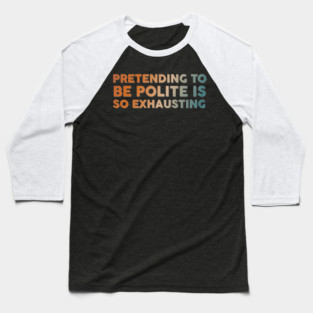 Pretending To Be Polite is so exhausting Baseball T-Shirt