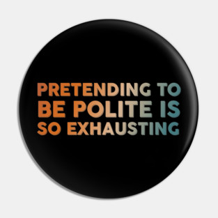 Pretending To Be Polite is so exhausting Pin