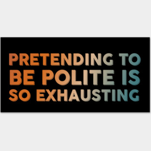Pretending To Be Polite is so exhausting Posters and Art