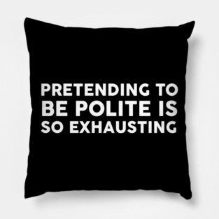 Pretending To Be Polite is so exhausting Pillow