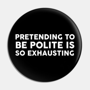 Pretending To Be Polite is so exhausting Pin