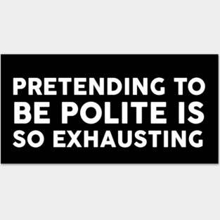 Pretending To Be Polite is so exhausting Posters and Art