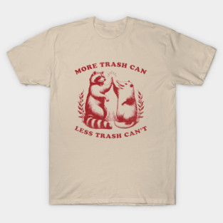 more-trash-can-less-trash-cant T-Shirt