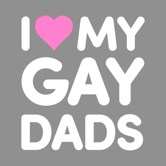 I Love My Gay Dads by dumbshirts
