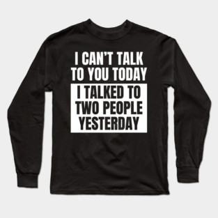 I Can't Talk Today, I Talked to Two People Yesterday Long Sleeve T-Shirt