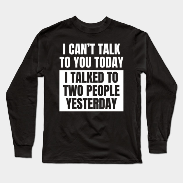 I Can't Talk Today, I Talked to Two People Yesterday Long Sleeve T-Shirt by MakerMind8.2