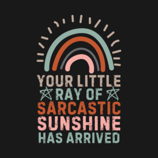 Your Little Ray Of Sarcastic Sunshine Has Arrived T-Shirt