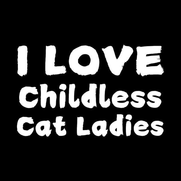 I Love Childless Cat Ladies by The WYLD Tribe
