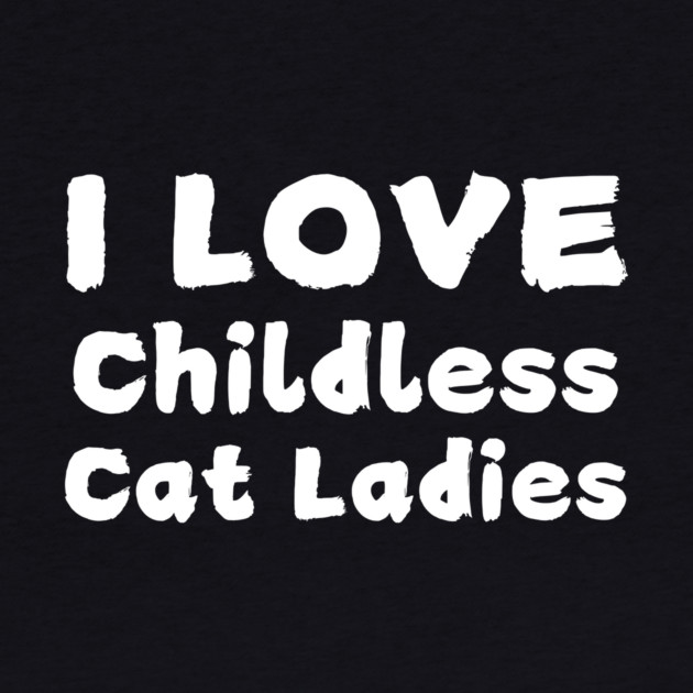 I Love Childless Cat Ladies by The WYLD Tribe