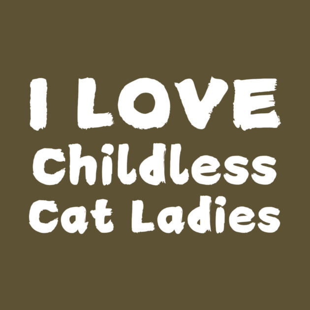 I Love Childless Cat Ladies by The WYLD Tribe
