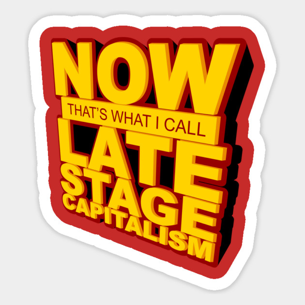 Now That's What I Call Late Stage Capitalism Magnet by dumbshirts