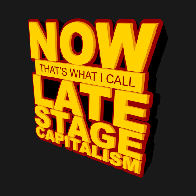 Now That's What I Call Late Stage Capitalism by dumbshirts