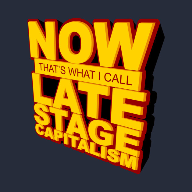 Now That's What I Call Late Stage Capitalism by dumbshirts