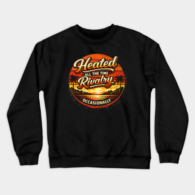 Heated-All-The-Time-Rivalry-Occasionally Crewneck Sweatshirt by BlackMeme94
