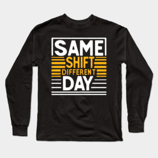 Same Shift, Different Day - Funny Work Long Sleeve T-Shirt