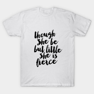 Though She Be But Little She is Fierce T-Shirt
