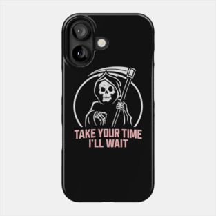 Sarcastic Grim Reaper Take Your Time I'll Wait Phone Case