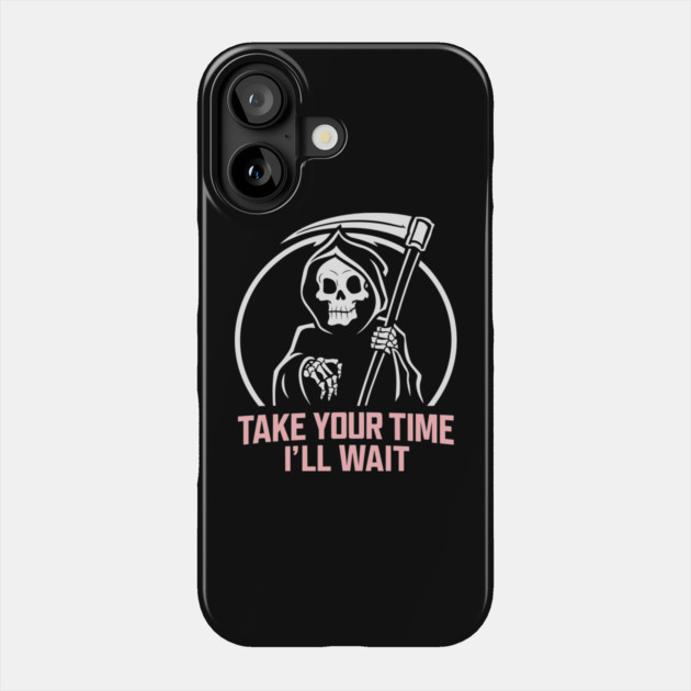 Sarcastic Grim Reaper Take Your Time I'll Wait Phone Case by Anticorporati