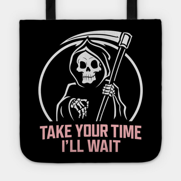 Sarcastic Grim Reaper Take Your Time I'll Wait Tote by Anticorporati