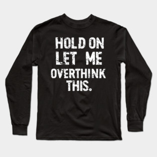 “Hold On, Let Me Overthink This” - Thoughtful Quote Design Long Sleeve T-Shirt