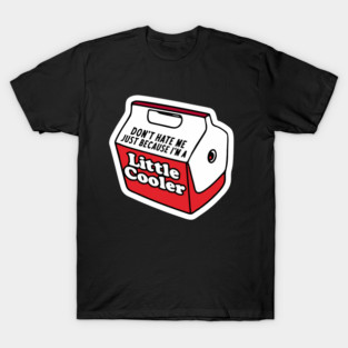Don't hate me just because I'm a little cooler T-Shirt