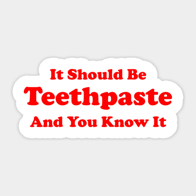 It Should Be Teethpaste And You Know It Sticker by dumbshirts