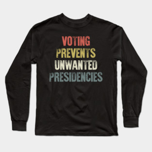 Voting Prevents Unwanted Presidencies Funny Saying Quote Long Sleeve T-Shirt