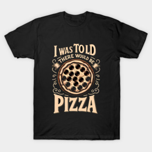 Funny Pizza Lover, I was told there would be Pizza T-Shirt
