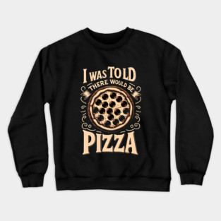 Funny Pizza Lover, I was told there would be Pizza Crewneck Sweatshirt
