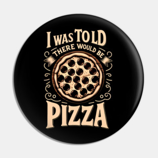 Funny Pizza Lover, I was told there would be Pizza Pin