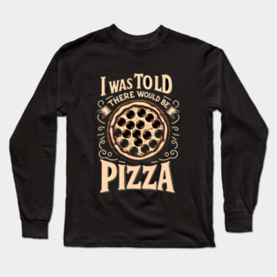 Funny Pizza Lover, I was told there would be Pizza Long Sleeve T-Shirt