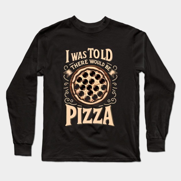 Funny Pizza Lover, I was told there would be Pizza Long Sleeve T-Shirt by logiamerch