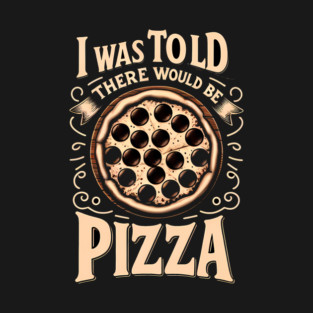 Funny Pizza Lover, I was told there would be Pizza T-Shirt