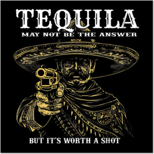 Tequila May Not Be The Answer But It's Worth A Shot Posters and Art