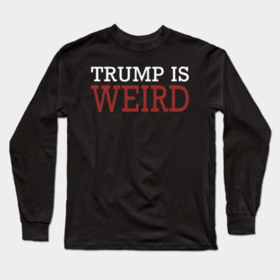 Trump Is Weird Shirt Trump Weird T-shirt Trump 2024 Long Sleeve T-Shirt