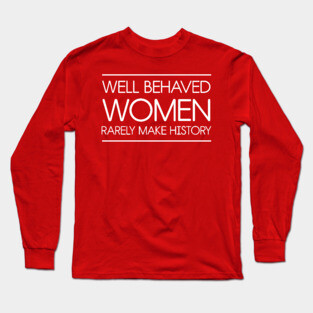 Well behaved women rarely make history Long Sleeve T-Shirt