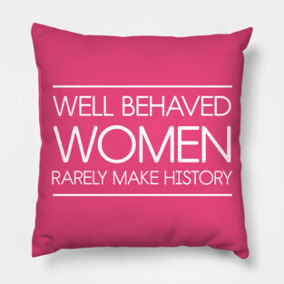 Well behaved women rarely make history Pillow