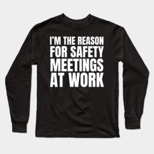 I'm the Reason for Safety Meetings at Work Long Sleeve T-Shirt